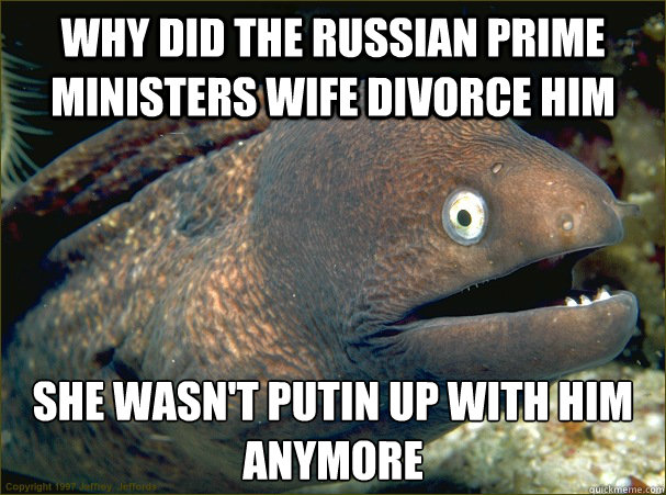 why did the Russian prime ministers wife divorce him she wasn't putin up with him anymore - why did the Russian prime ministers wife divorce him she wasn't putin up with him anymore  Bad Joke Eel