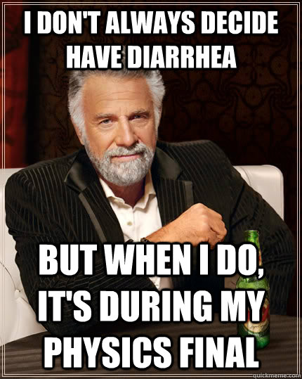 I don't always decide have diarrhea but when I do, it's during my physics final  The Most Interesting Man In The World