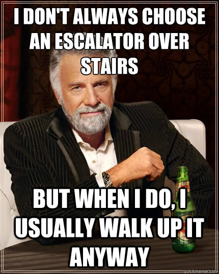 I don't always choose an escalator over stairs  But when i do, I usually walk up it anyway  The Most Interesting Man In The World