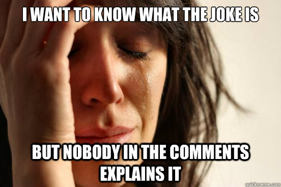 I want to know what the joke is but nobody in the comments explains it  First World Problems