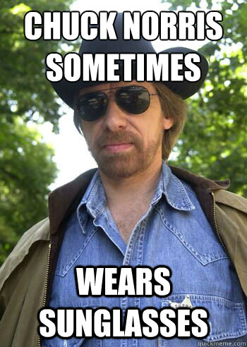 Chuck Norris 
Sometimes wears sunglasses - Chuck Norris 
Sometimes wears sunglasses  Chuck Norris sometimes wears sunglasses