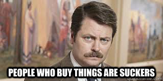  People who buy things are suckers -  People who buy things are suckers  ronswan234