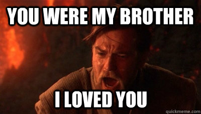 you were my brother i loved you - you were my brother i loved you  Epic Fucking Obi Wan