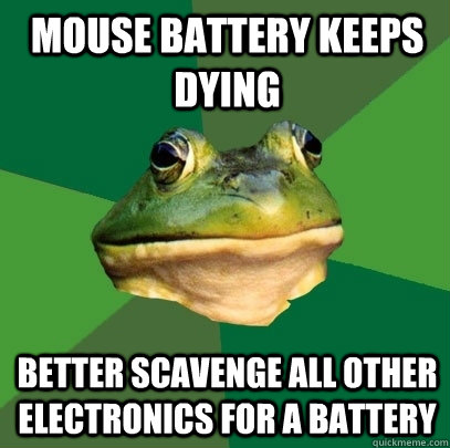 Mouse battery keeps dying better scavenge all other electronics for a battery  Foul Bachelor Frog
