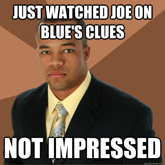 Just watched Joe on Blue's Clues not impressed  Successful Black Man Meth