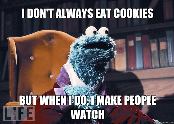 I don't always eat cookies but when i do, i make people watch  Cookieman