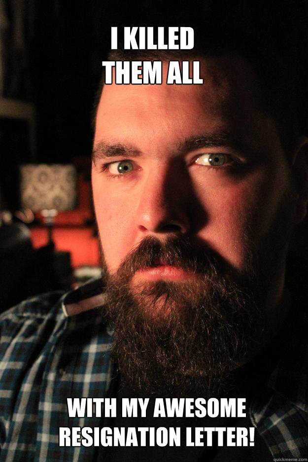 
I killed
them all With my awesome 
resignation letter!  Dating Site Murderer