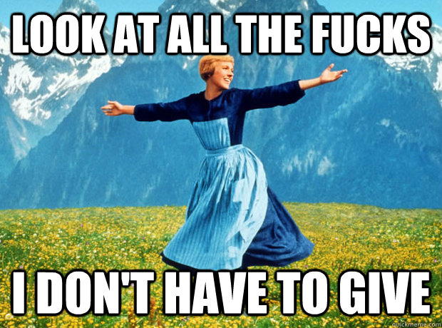 Look at all the fucks  I don't have to give  Sound of Music- Election