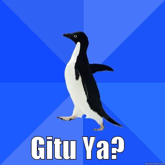  GITU YA?  Socially Awkward Penguin