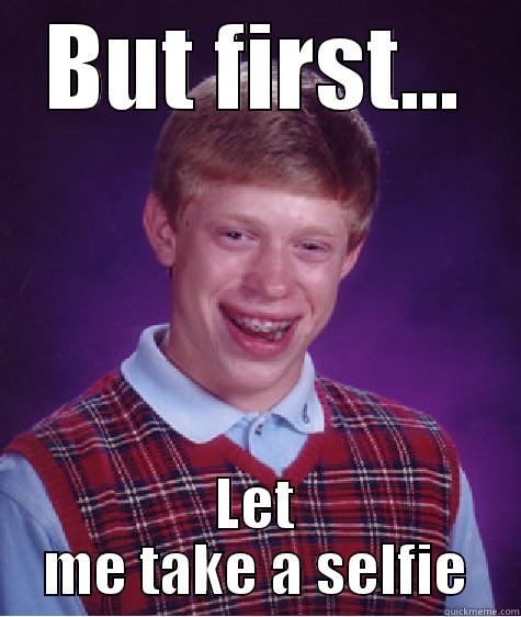 BUT FIRST... LET ME TAKE A SELFIE Bad Luck Brian