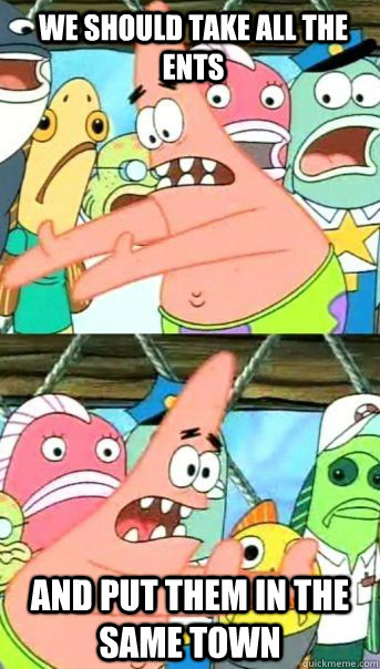 We should take all the ents And put them in the same town   Patrick Star