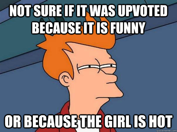 Not Sure if it was upvoted because it is funny Or because the girl is hot  Futurama Fry