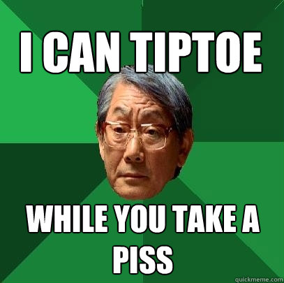 i can tiptoe while you take a piss - i can tiptoe while you take a piss  High Expectations Asian Father