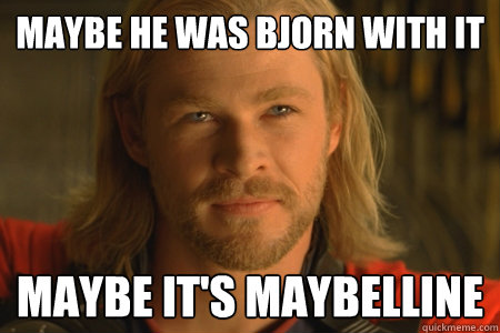 Maybe he was Bjorn with it Maybe it's Maybelline  Thor