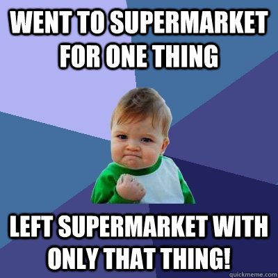 Went to supermarket for one thing Left supermarket with only that thing!  Success Kid