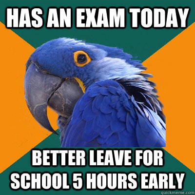 Has an exam today better leave for school 5 hours early  Paranoid Parrot