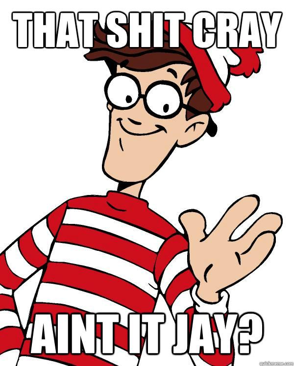 THAT SHIT CRAY AINT IT JAY? - THAT SHIT CRAY AINT IT JAY?  Waldo the throne