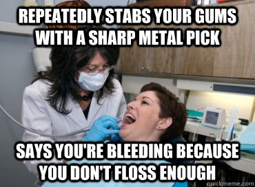 repeatedly stabs your gums with a sharp metal pick says you're bleeding because you don't floss enough - repeatedly stabs your gums with a sharp metal pick says you're bleeding because you don't floss enough  Misc