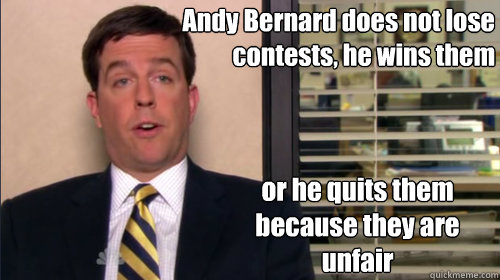 Andy Bernard does not lose contests, he wins them or he quits them because they are unfair - Andy Bernard does not lose contests, he wins them or he quits them because they are unfair  Andy bernard