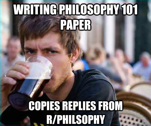 writing philosophy 101 paper copies replies from r/philsophy  Lazy College Senior