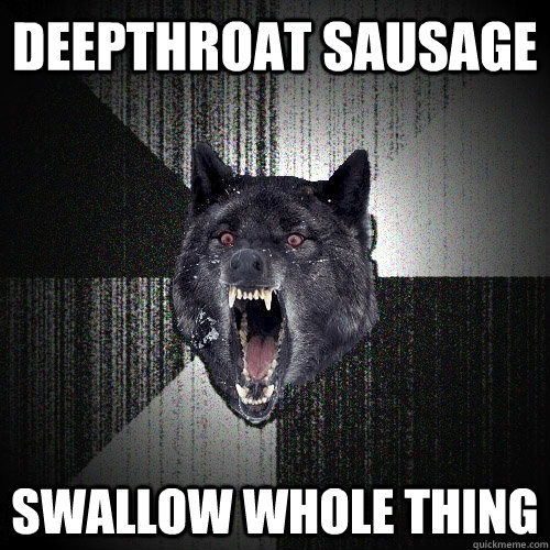 deepthroat sausage swallow whole thing - deepthroat sausage swallow whole thing  Insanity Wolf