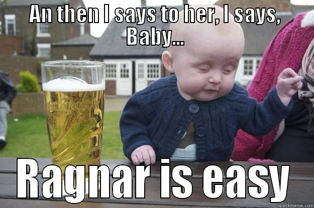 AN THEN I SAYS TO HER, I SAYS, BABY... RAGNAR IS EASY drunk baby