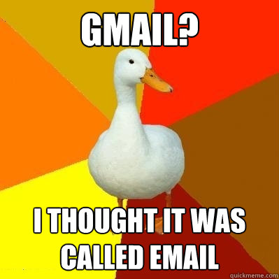 gmail? i thought it was called email  Tech Impaired Duck