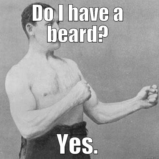 DO I HAVE A BEARD? YES. overly manly man