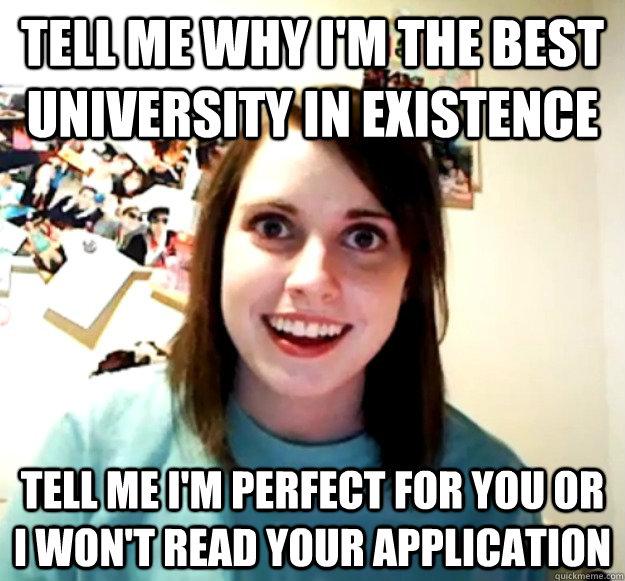 Tell me why i'm the best university in existence tell me i'm perfect for you or i won't read your application  Overly Attached Girlfriend