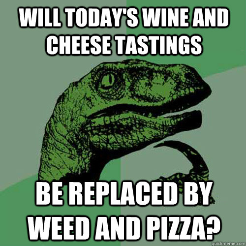will today's wine and cheese tastings be replaced by weed and pizza?  Philosoraptor