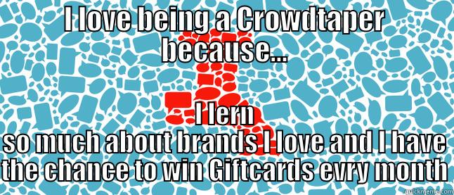 I LOVE BEING A CROWDTAPER BECAUSE... I LERN SO MUCH ABOUT BRANDS I LOVE AND I HAVE THE CHANCE TO WIN GIFTCARDS EVRY MONTH Misc