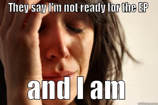 THEY SAY I'M NOT READY FOR THE EP AND I AM First World Problems