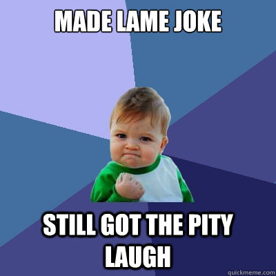 made lame joke still got the pity laugh - made lame joke still got the pity laugh  Success Kid