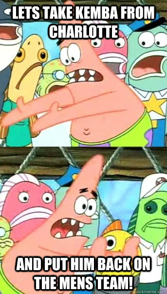 Lets take Kemba from Charlotte and put him back on the mens team!  Push it somewhere else Patrick