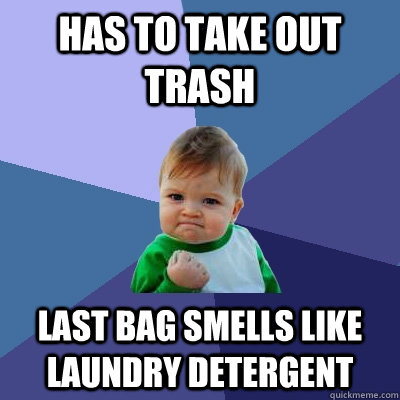 Has to take out trash Last bag smells like laundry detergent  Success Kid