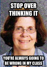 Stop over thinking it You're always going to be wrong in my class - Stop over thinking it You're always going to be wrong in my class  Benevolent Weinstein