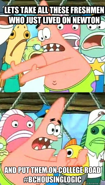 LETS TAKE ALL THESE FRESHMEN WHO JUST LIVED ON NEWTON AND PUT THEM ON COLLEGE ROAD
#BCHOUSINGLOGIC  Push it somewhere else Patrick