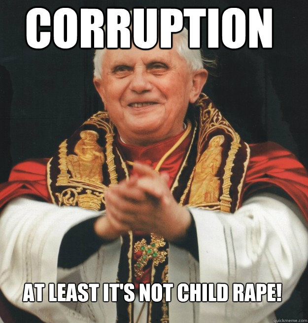 Corruption at least it's not child rape! - Corruption at least it's not child rape!  Evil Pope