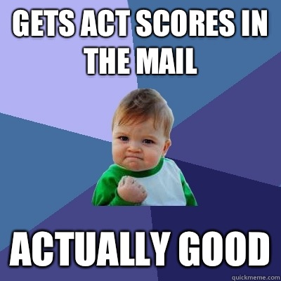 Gets ACT scores in the mail Actually good - Gets ACT scores in the mail Actually good  Success Kid