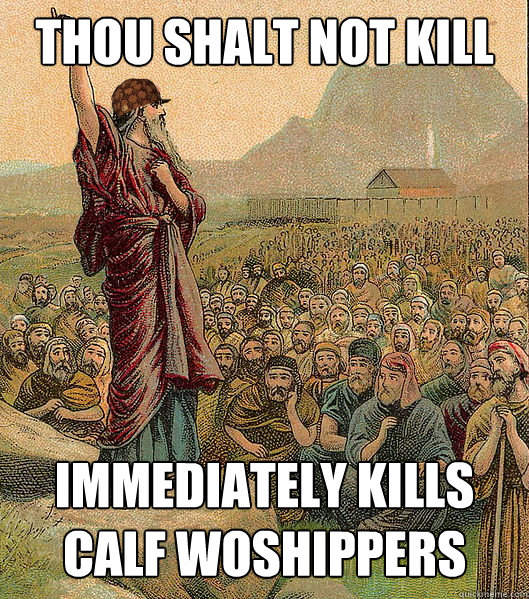 thou shalt not kill immediately kills calf woshippers - thou shalt not kill immediately kills calf woshippers  Scumbag Moses