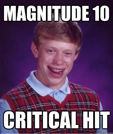 magnitude 10 critical hit  Bad Luck Brian