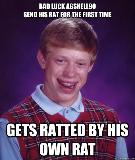 Bad luck Agshell9o
Send his Rat for the first time Gets RATTED BY HIS OWN RAT  Bad Luck Brian