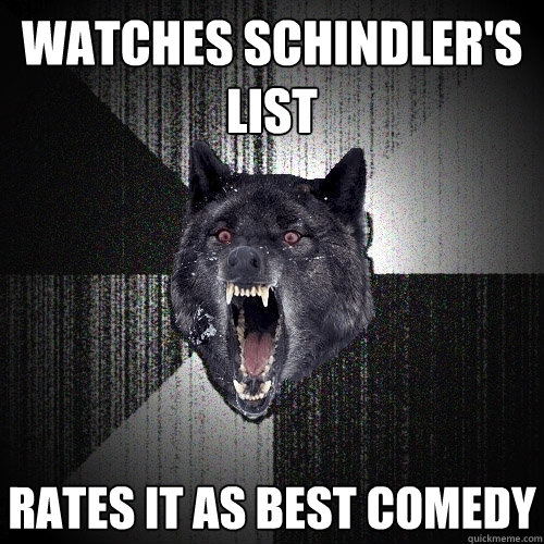 watches Schindler's list rates it as best comedy  Insanity Wolf