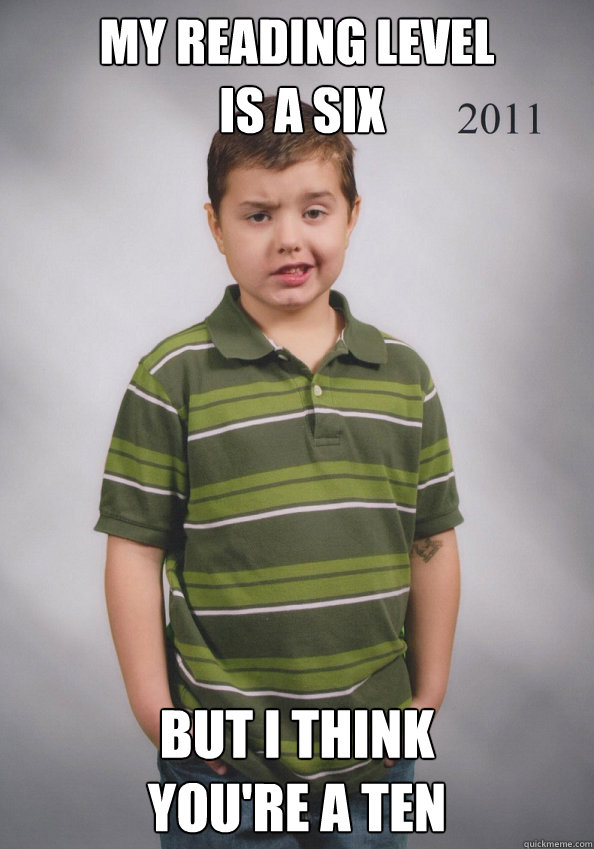 my reading level
 is a six but i think 
you're a ten - my reading level
 is a six but i think 
you're a ten  Suave Six-Year-Old