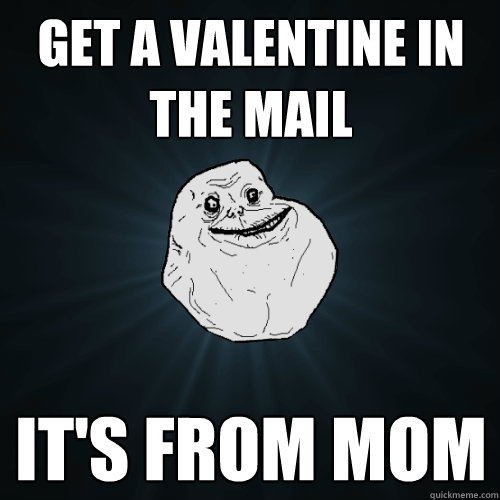 Get a Valentine in the mail It's from mom   Forever Alone