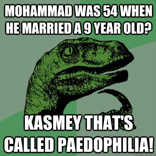 Mohammad was 54 when he married a 9 year old? Kasmey that's called paedophilia!  Philosoraptor