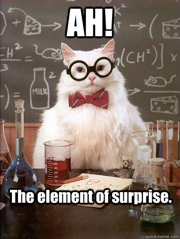 AH! The element of surprise.  Chemistry Cat