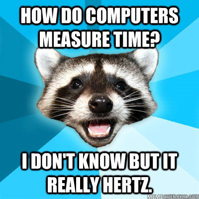 How do computers measure time? I don't know but it really Hertz.  - How do computers measure time? I don't know but it really Hertz.   Misc