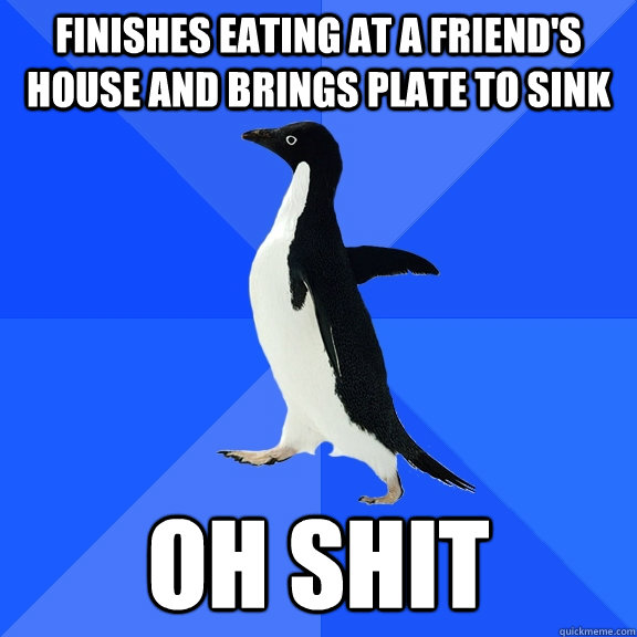 finishes eating at a friend's house and brings plate to sink oh shit  Socially Awkward Penguin