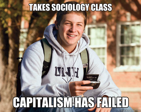 Takes sociology class capitalism has failed  College Freshman